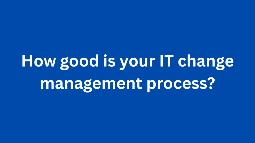 How good is your IT change management process?