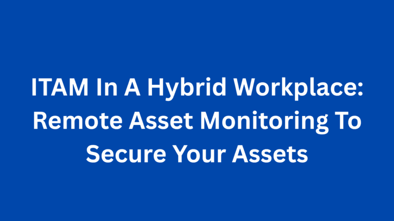 ITAM In A Hybrid Workplace: Remote Asset Monitoring To Secure Your Assets