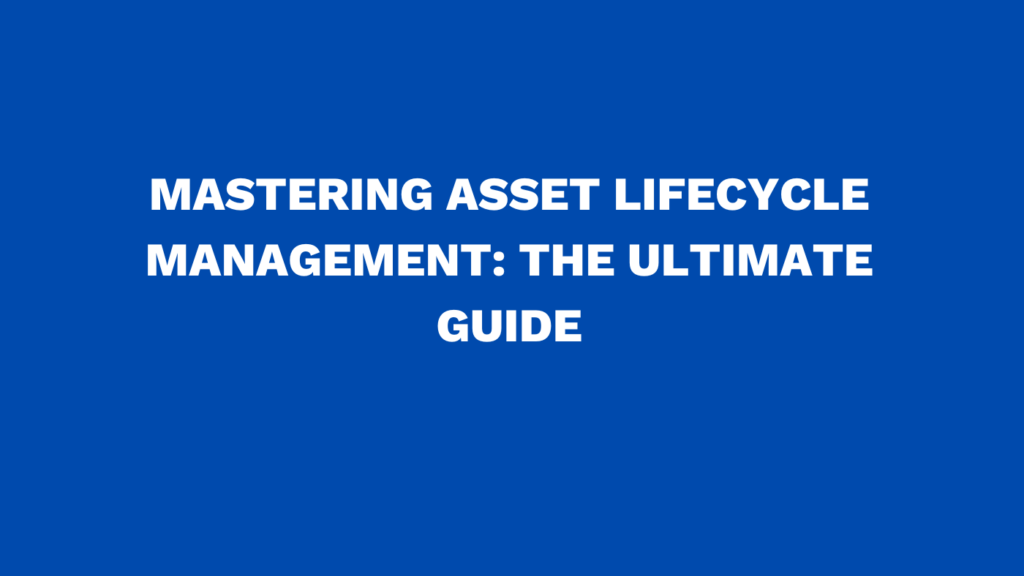 Mastering asset lifecycle management: The ultimate guide