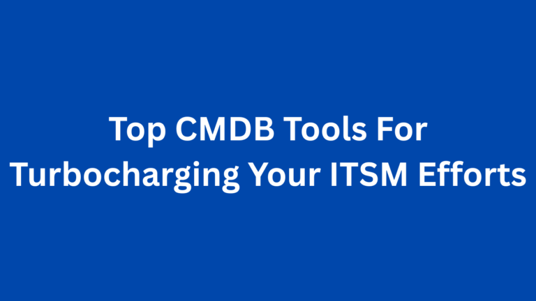 Top CMDB Tools For Turbocharging Your ITSM Efforts