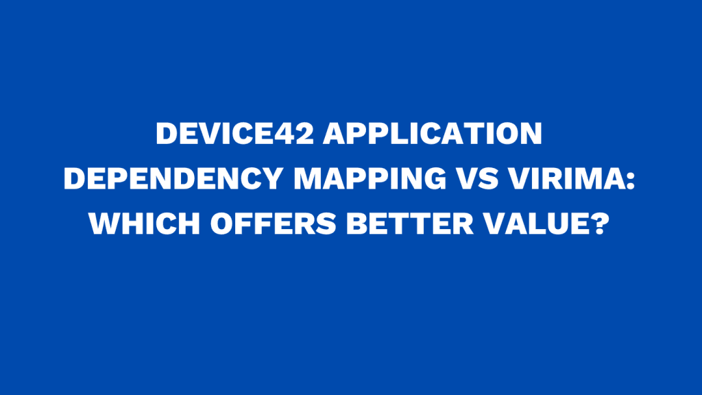 Device42 Application Dependency Mapping vs Virima: Which Offers Better Value?