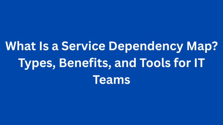What Is a Service Dependency Map? Types, Benefits, and Tools for IT Teams