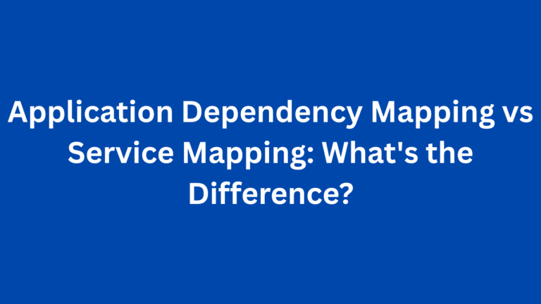 Application Dependency Mapping vs Service Mapping: What’s the Difference?
