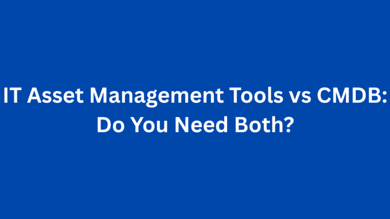 IT Asset Management Tools vs CMDB: Do You Need Both?