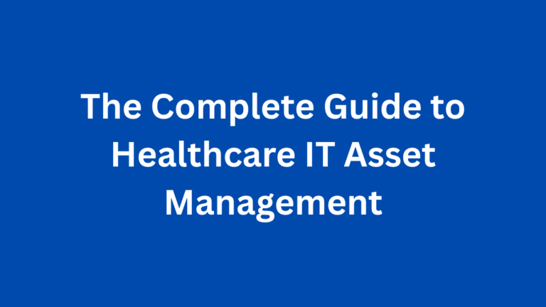 The Complete Guide to Healthcare IT Asset Management