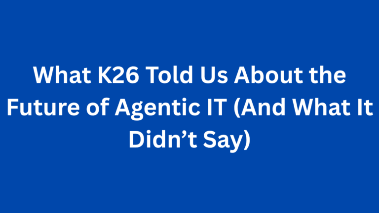 What K26 Told Us About the Future of Agentic IT (And What It Didn’t Say)