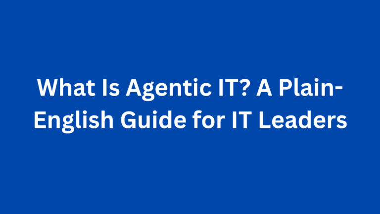 What Is Agentic IT? A Plain-English Guide for IT Leaders