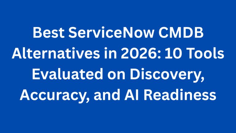 Best ServiceNow CMDB Alternatives in 2026: 10 Tools Evaluated on Discovery, Accuracy, and AI Readiness