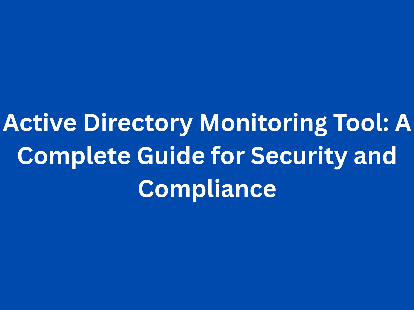 Active Directory Monitoring Tool: A Complete Guide for Security and Compliance