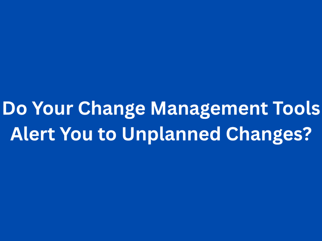 Do Your Change Management Tools Alert You to Unplanned Changes?