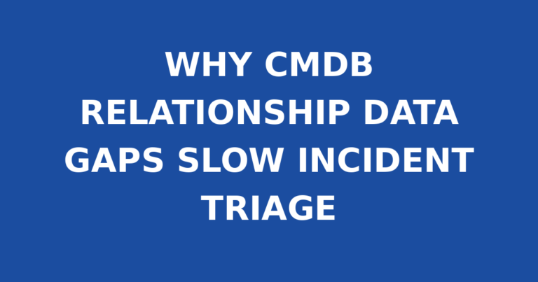 WHY CMDB RELATIONSHIP DATA GAPS SLOW INCIDENT TRIAGE