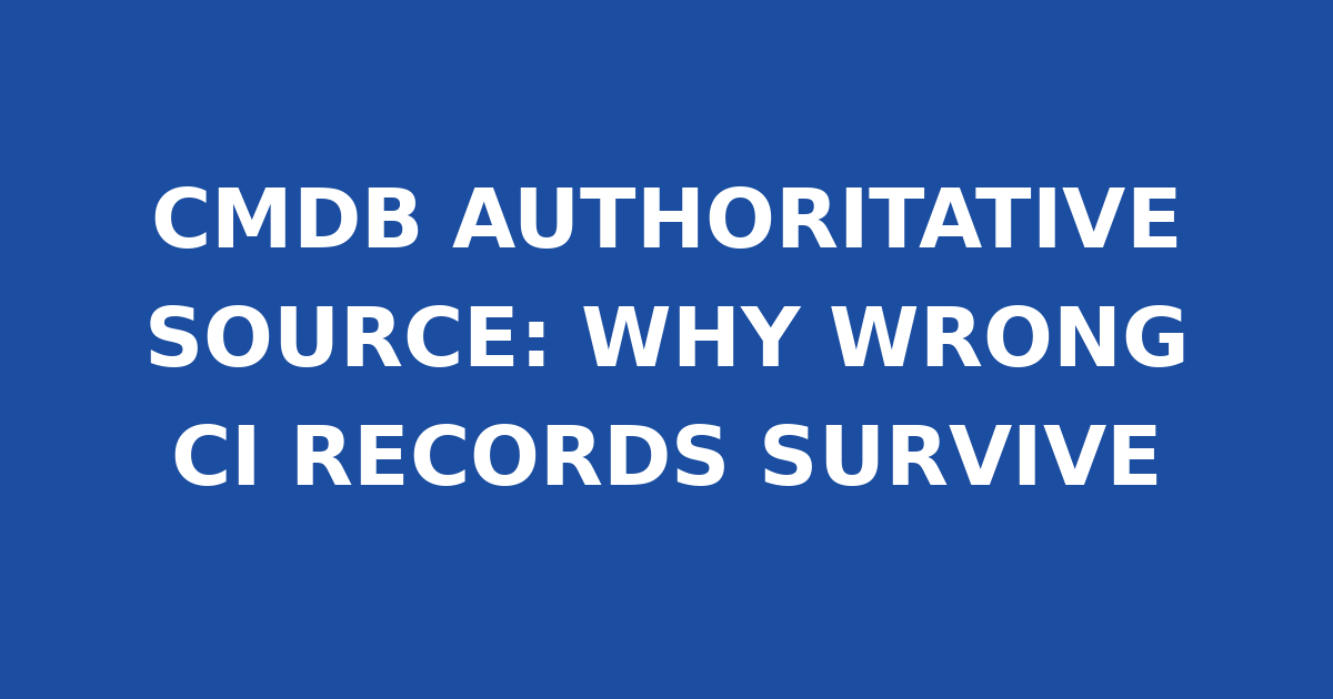 CMDB AUTHORITATIVE SOURCE: WHY WRONG CI RECORDS SURVIVE
