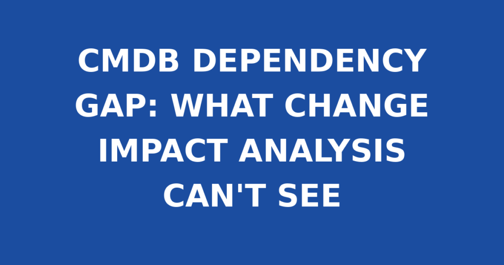 CMDB DEPENDENCY GAP: WHAT CHANGE IMPACT ANALYSIS CAN'T SEE