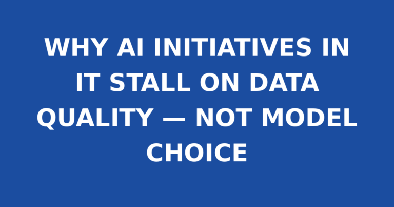 WHY AI INITIATIVES IN IT STALL ON DATA QUALITY — NOT MODEL CHOICE