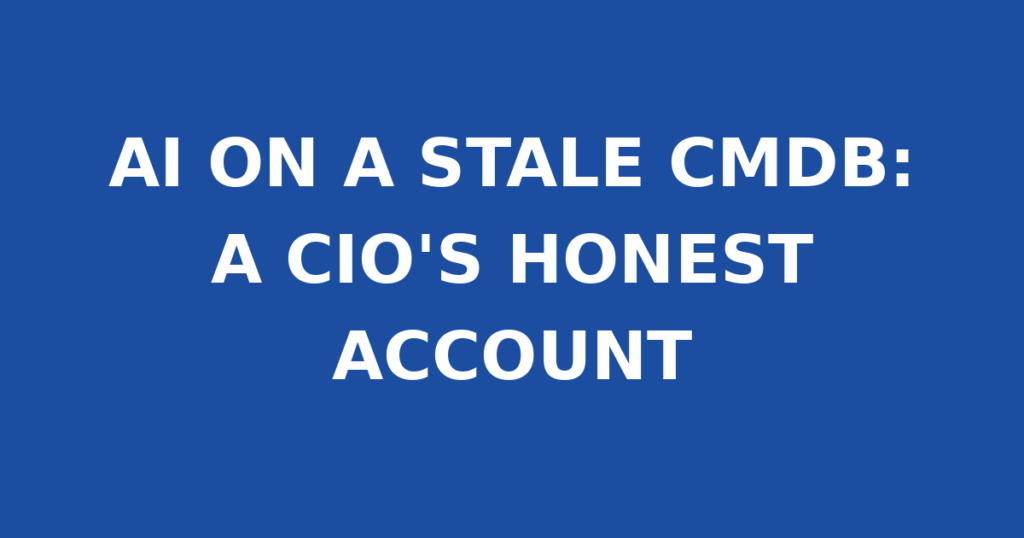 AI ON A STALE CMDB: A CIO'S HONEST ACCOUNT