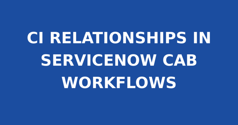CI RELATIONSHIPS IN SERVICENOW CAB WORKFLOWS