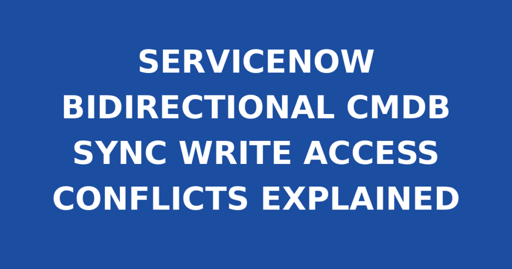 SERVICENOW BIDIRECTIONAL CMDB SYNC WRITE ACCESS CONFLICTS EXPLAINED