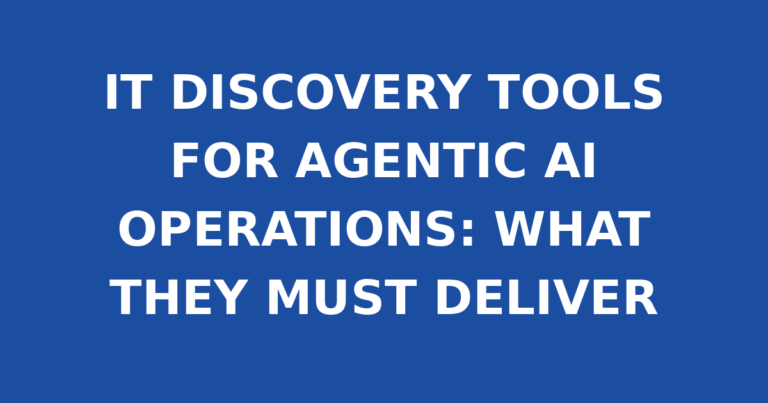 IT DISCOVERY TOOLS FOR AGENTIC AI OPERATIONS: WHAT THEY MUST DELIVER