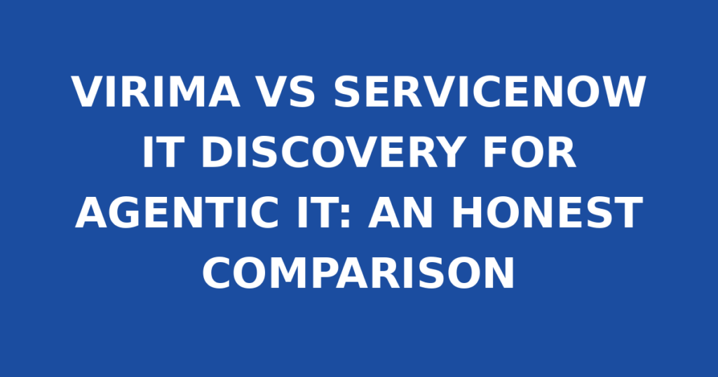 VIRIMA VS SERVICENOW IT DISCOVERY FOR AGENTIC IT: AN HONEST COMPARISON