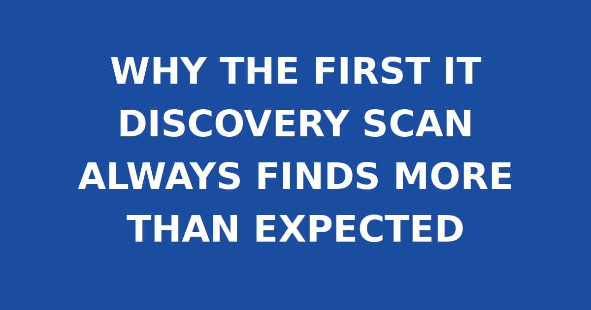 WHY THE FIRST IT DISCOVERY SCAN ALWAYS FINDS MORE THAN EXPECTED