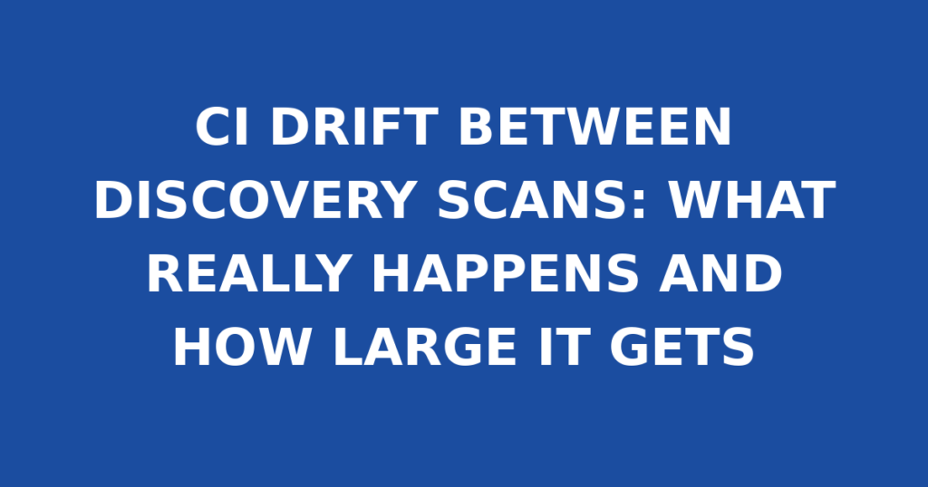 CI DRIFT BETWEEN DISCOVERY SCANS: WHAT REALLY HAPPENS AND HOW LARGE IT GETS