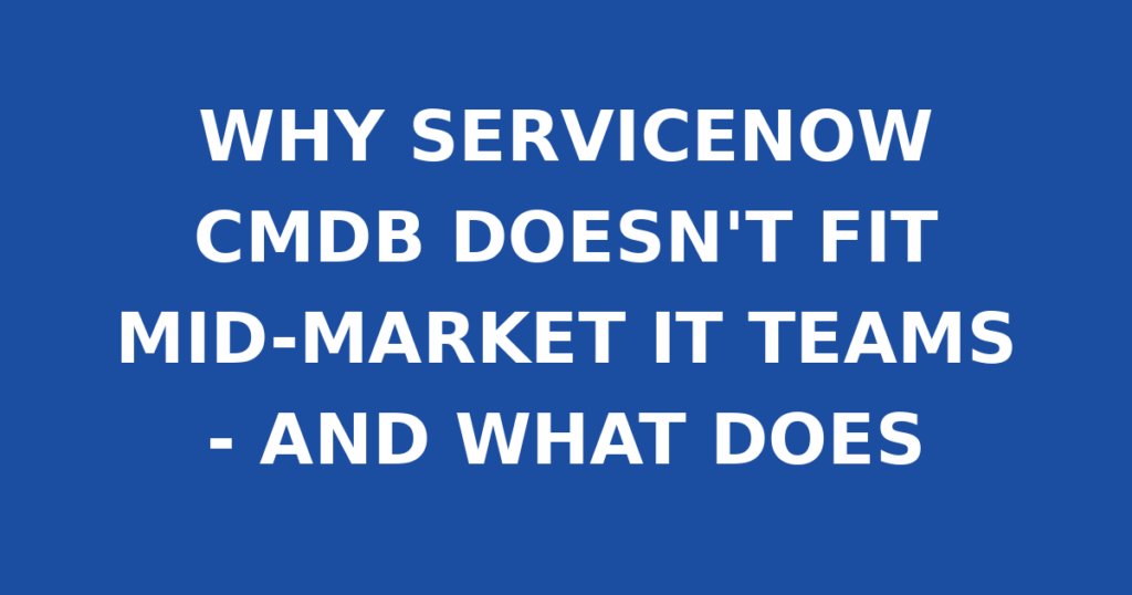 WHY SERVICENOW CMDB DOESN'T FIT MID-MARKET IT TEAMS - AND WHAT DOES