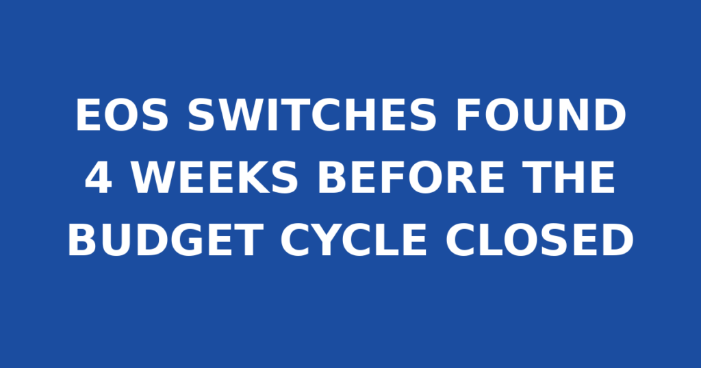 EOS SWITCHES FOUND 4 WEEKS BEFORE THE BUDGET CYCLE CLOSED