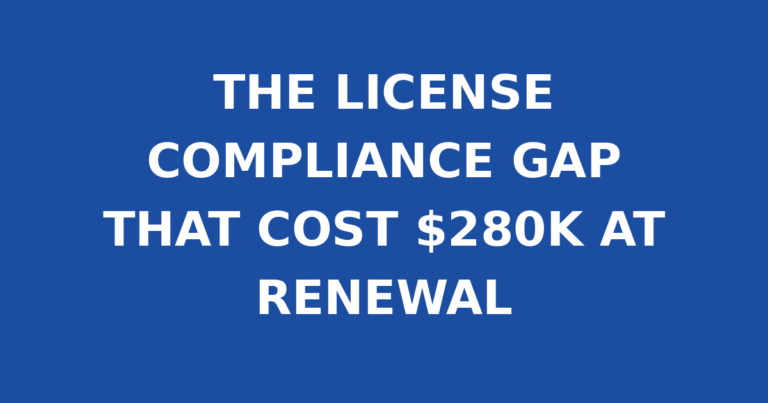 THE LICENSE COMPLIANCE GAP THAT COST $280K AT RENEWAL