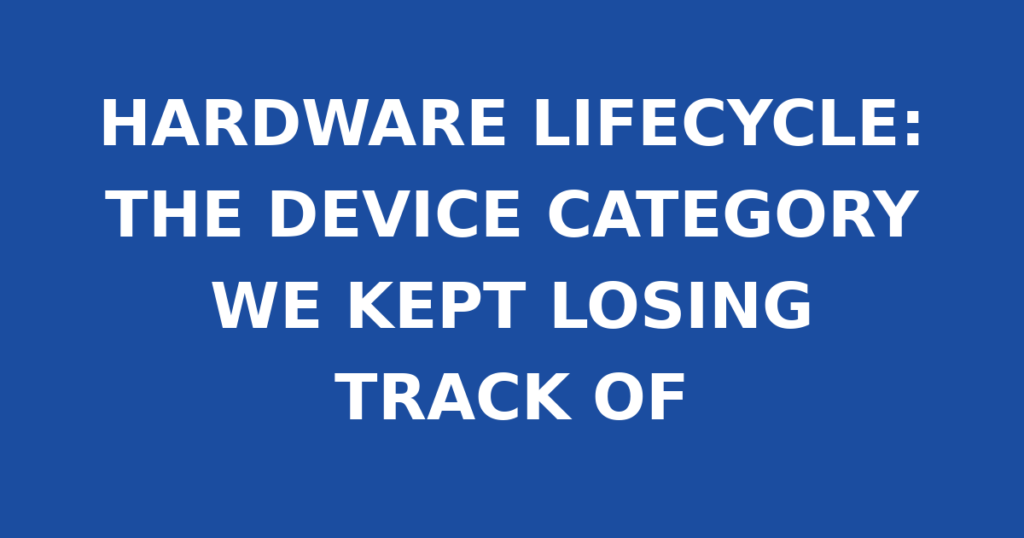 HARDWARE LIFECYCLE: THE DEVICE CATEGORY WE KEPT LOSING TRACK OF