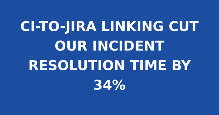 CI-TO-JIRA LINKING CUT OUR INCIDENT RESOLUTION TIME BY 34%
