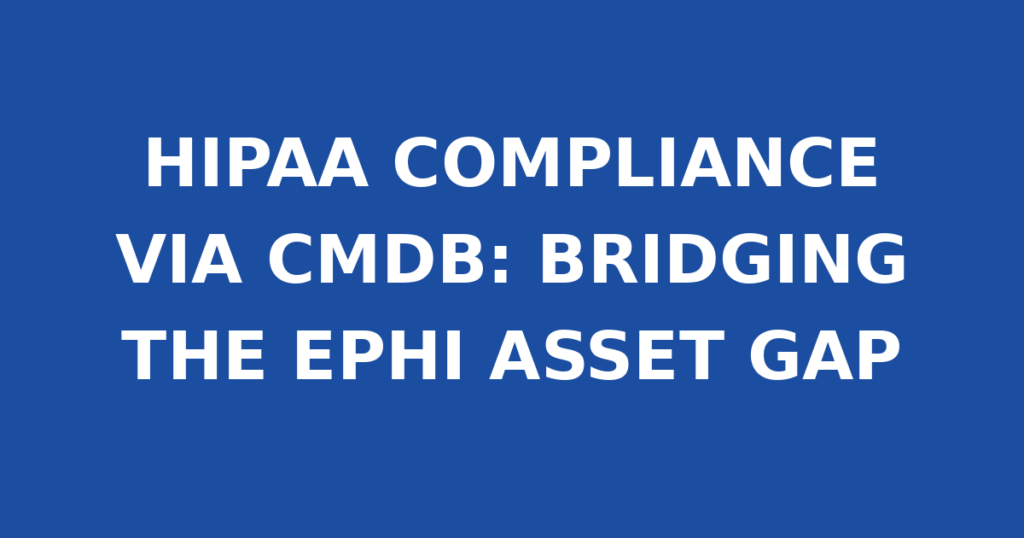 HIPAA COMPLIANCE VIA CMDB: BRIDGING THE EPHI ASSET GAP