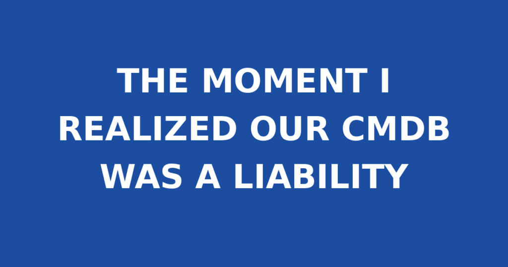 THE MOMENT I REALIZED OUR CMDB WAS A LIABILITY