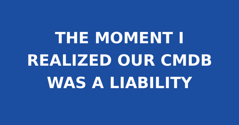 THE MOMENT I REALIZED OUR CMDB WAS A LIABILITY