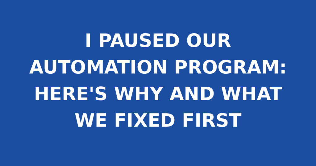 I PAUSED OUR AUTOMATION PROGRAM: HERE'S WHY AND WHAT WE FIXED FIRST
