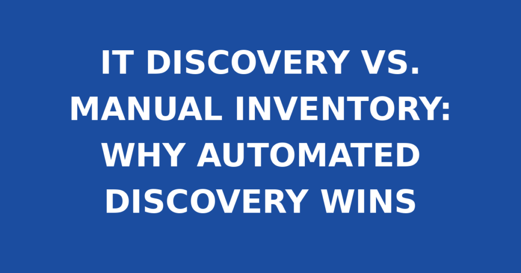 IT DISCOVERY VS. MANUAL INVENTORY: WHY AUTOMATED DISCOVERY WINS