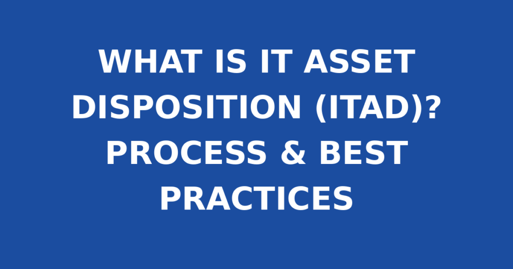 WHAT IS IT ASSET DISPOSITION (ITAD)? PROCESS & BEST PRACTICES