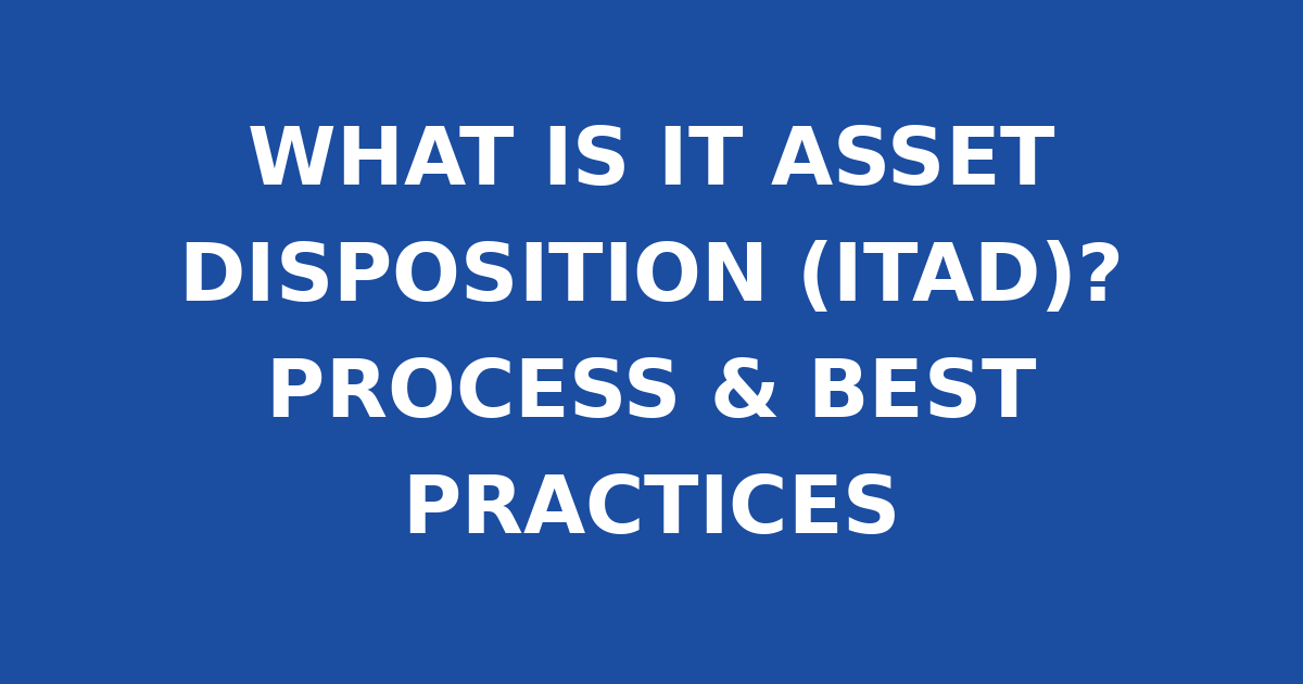 WHAT IS IT ASSET DISPOSITION (ITAD)? PROCESS & BEST PRACTICES