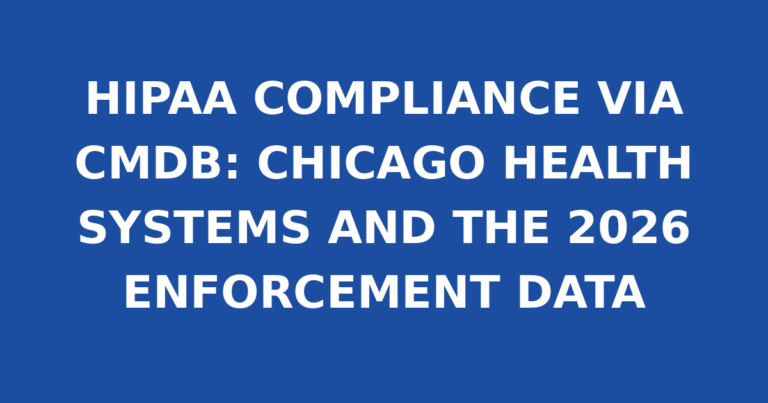 HIPAA COMPLIANCE VIA CMDB: CHICAGO HEALTH SYSTEMS AND THE 2026 ENFORCEMENT DATA