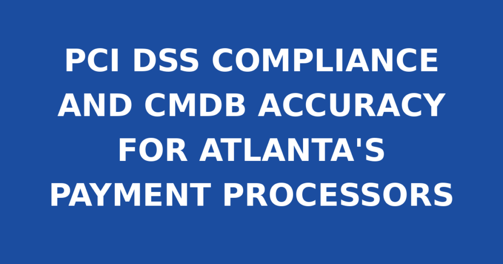 PCI DSS COMPLIANCE AND CMDB ACCURACY FOR ATLANTA'S PAYMENT PROCESSORS