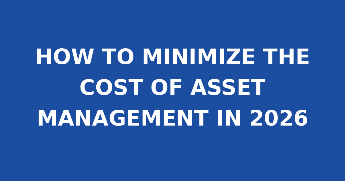 HOW TO MINIMIZE THE COST OF ASSET MANAGEMENT IN 2026